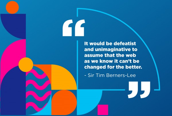 “It would be defeatist and unimaginative to assume that the web as we know it can’t be changed for the better.” - Sir Tim-Berners Lee